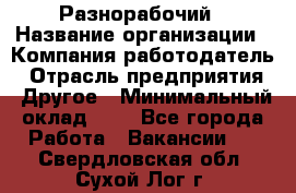 Разнорабочий › Название организации ­ Компания-работодатель › Отрасль предприятия ­ Другое › Минимальный оклад ­ 1 - Все города Работа » Вакансии   . Свердловская обл.,Сухой Лог г.